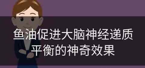 鱼油促进大脑神经递质平衡的神奇效果